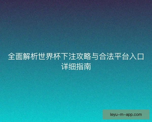 全面解析世界杯下注攻略与合法平台入口详细指南