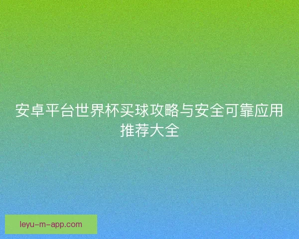 安卓平台世界杯买球攻略与安全可靠应用推荐大全