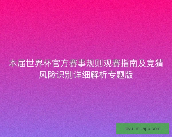 本届世界杯官方赛事规则观赛指南及竞猜风险识别详细解析专题版