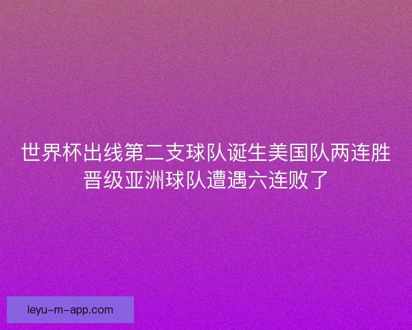 世界杯出线第二支球队诞生美国队两连胜晋级亚洲球队遭遇六连败了